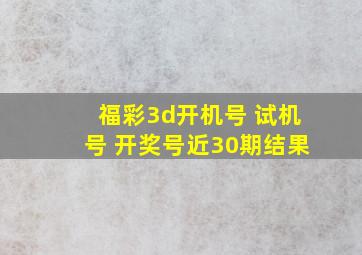 福彩3d开机号 试机号 开奖号近30期结果